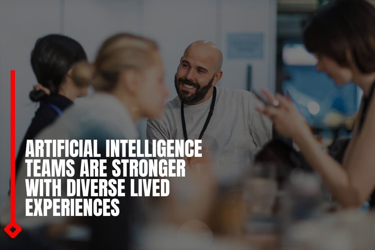 Artificial Intelligence Teams Are Stronger With Diverse Lived Experiences